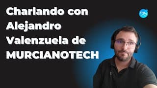 Charlando con Alejandro Valenzuela de MURCIANOTECH